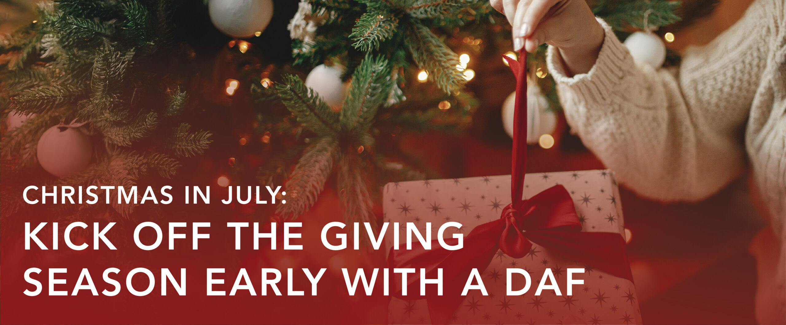 Christmas in July: Kick Off the Giving Season Early with a DAF